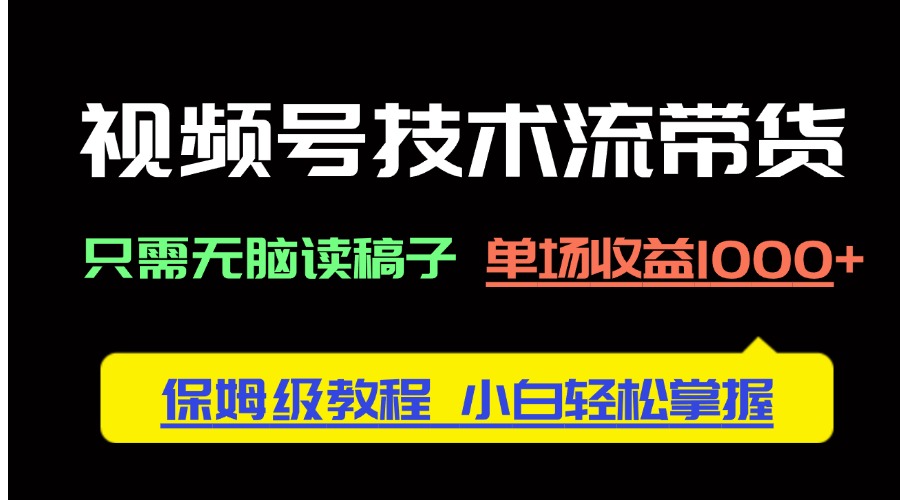 视频号技术流带货，只需无脑读稿子，单场收益1000+ 保姆级教程，小白轻…-蚂蚁汇资源分享项目网