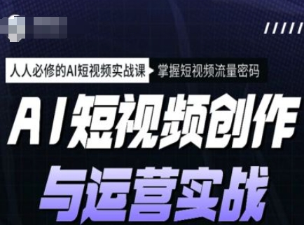 AI短视频创作与运营实战课程，人人必修的AI短视频实战课，掌握短视频流量密码-蚂蚁汇资源分享项目网