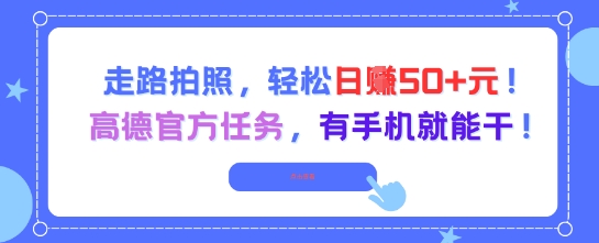 走路拍照，轻松日入50+!高德官方任务，有手机就能干-蚂蚁汇资源分享项目网