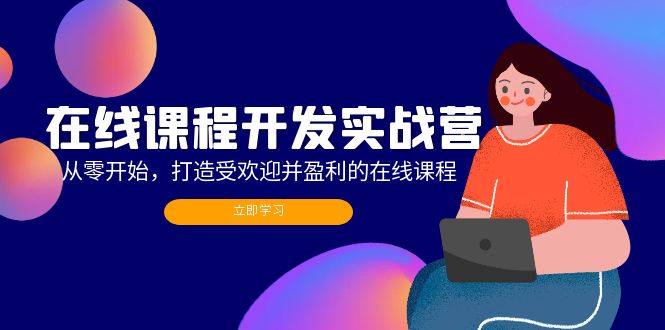 在线课程开发实战营：从零开始，打造受欢迎并盈利的在线课程(更新-蚂蚁汇资源分享项目网