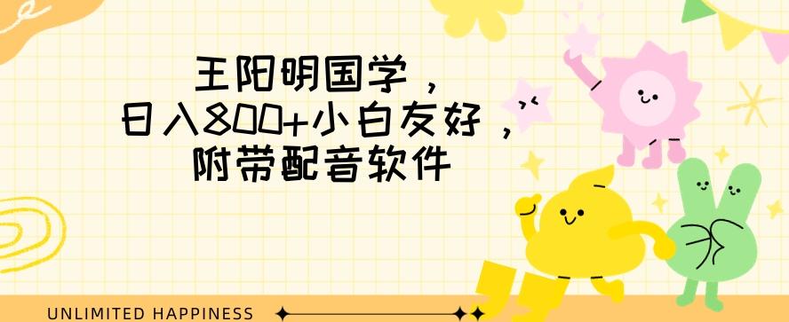 王阳明国学项目，日入800+小白也能玩转，附带配音软件-蚂蚁汇资源分享项目网