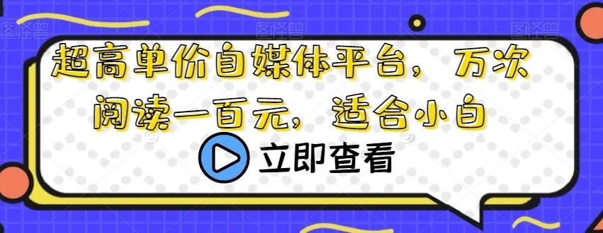 超高单价自媒体平台，万次阅读一百元，适合小白-蚂蚁汇资源分享项目网