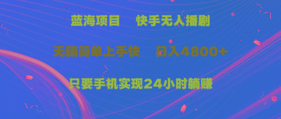 (9937期)蓝海项目，快手无人播剧，一天收益4800+，手机也能实现24小时躺赚，无脑…-蚂蚁汇资源分享项目网