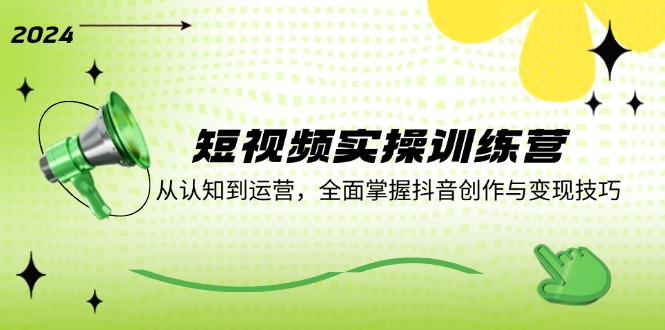 短视频实操训练营：从认知到运营，全面掌握抖音创作与变现技巧-蚂蚁汇资源分享项目网
