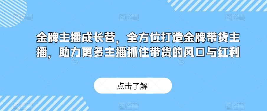 金牌主播成长营，全方位打造金牌带货主播，助力更多主播抓住带货的风口与红利-蚂蚁汇资源分享项目网