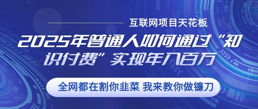 2025年普通人如何通过”知识付费“实现年入百万-蚂蚁汇资源分享项目网