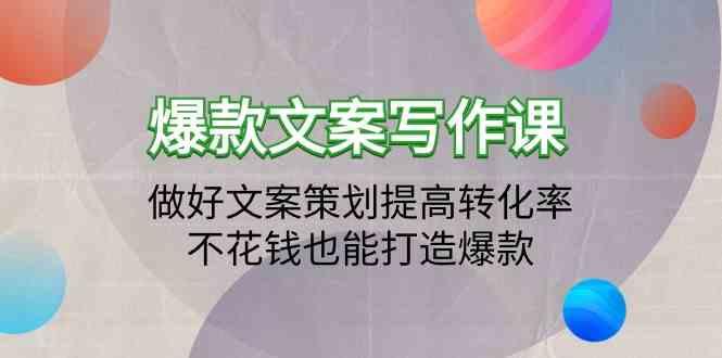 爆款文案写作课-做好文案策划提高转化率，不花钱也能打造爆款(19节课)-蚂蚁汇资源分享项目网