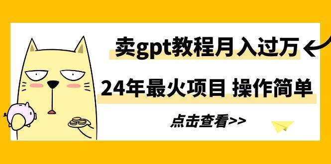 24年最火项目，卖gpt教程月入过万，操作简单-蚂蚁汇资源分享项目网