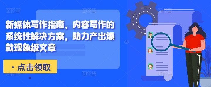 新媒体写作指南，内容写作的系统性解决方案，助力产出爆款现象级文章-蚂蚁汇资源分享项目网