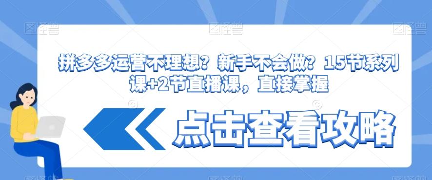 拼多多运营不理想？新手不会做？​15节系列课+2节直播课，直接掌握-蚂蚁汇资源分享项目网