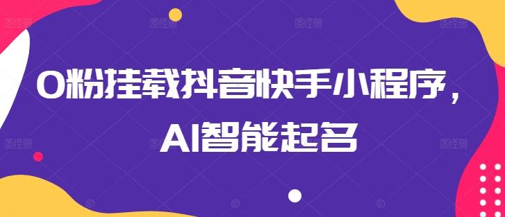 0粉挂载抖音快手小程序，AI智能起名-蚂蚁汇资源分享项目网