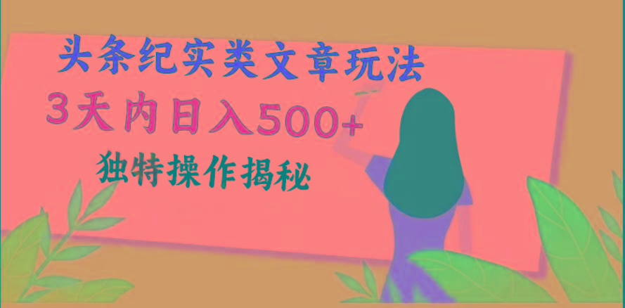 头条纪实类文章玩法，轻松起号3天内日入500+，独特操作揭秘-蚂蚁汇资源分享项目网
