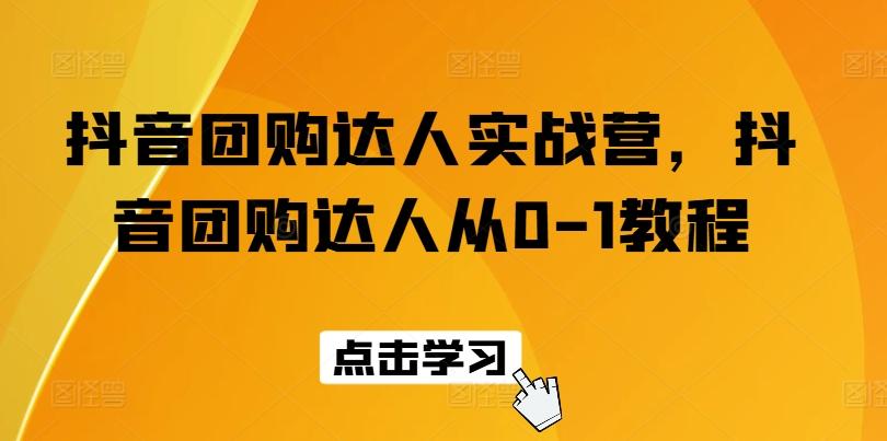 抖音团购达人实战营，抖音团购达人从0-1教程-蚂蚁汇资源分享项目网