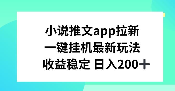 小说推文APP拉新，一键挂JI新玩法，收益稳定日入200+【揭秘】-蚂蚁汇资源分享项目网