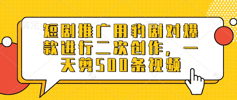 短剧推广用豹剧对爆款进行二次创作，一天剪500条视频-蚂蚁汇资源分享项目网