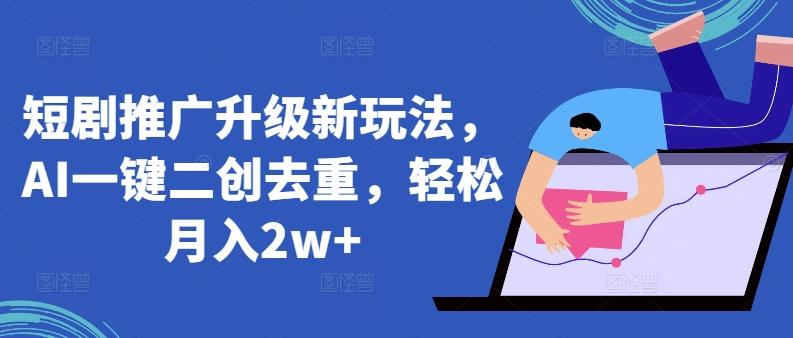 短剧推广升级新玩法，AI一键二创去重，轻松月入2w+【揭秘】-蚂蚁汇资源分享项目网