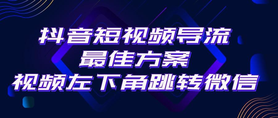 抖音短视频引流导流最佳方案，视频左下角跳转微信，外面500一单，利润200+-蚂蚁汇资源分享项目网
