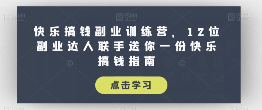 快乐搞钱副业训练营，12位副业达人联手送你一份快乐搞钱指南-蚂蚁汇资源分享项目网