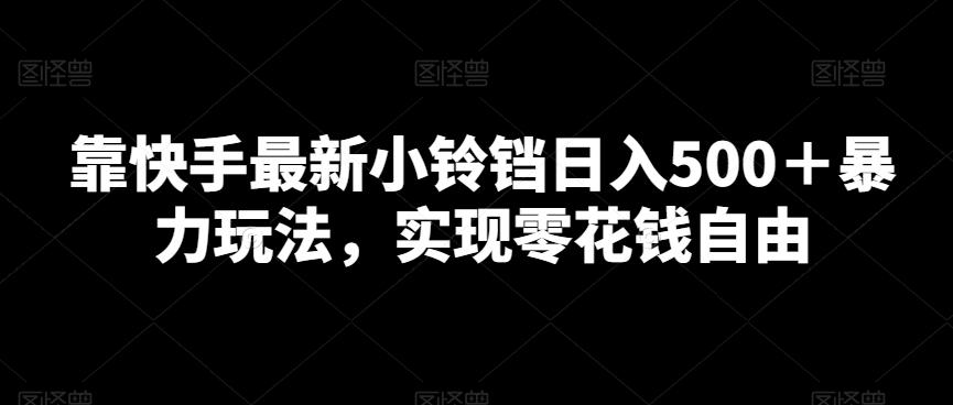 靠快手最新小铃铛日入500＋暴力玩法，实现零花钱自由-蚂蚁汇资源分享项目网