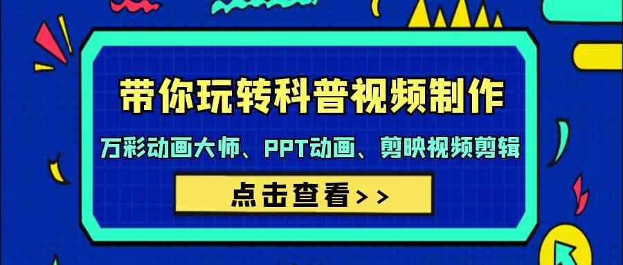 带你玩转科普视频制作-万彩动画大师、PPT动画、剪映视频剪辑(44节课)-蚂蚁汇资源分享项目网