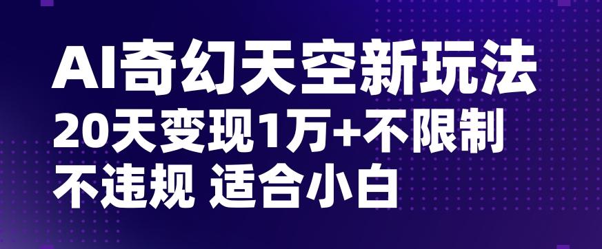 AI奇幻天空，20天变现五位数玩法，不限制不违规不封号玩法，适合小白操作【揭秘】-蚂蚁汇资源分享项目网