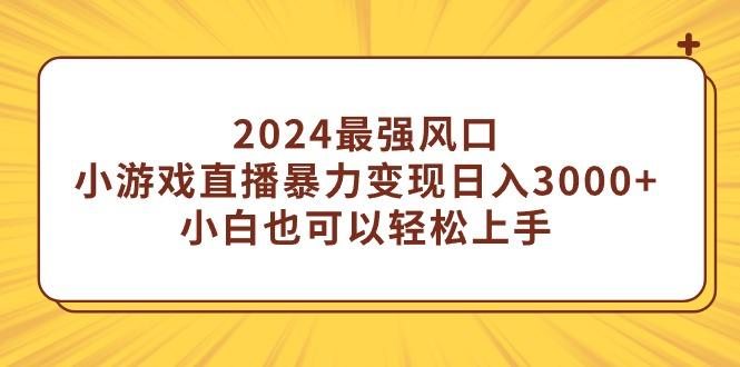 (9342期)2024最强风口，小游戏直播暴力变现日入3000+小白也可以轻松上手-蚂蚁汇资源分享项目网