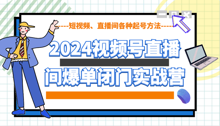 2024视频号直播间爆单闭门实战营，教你如何做视频号，短视频、直播间各种起号方法-蚂蚁汇资源分享项目网
