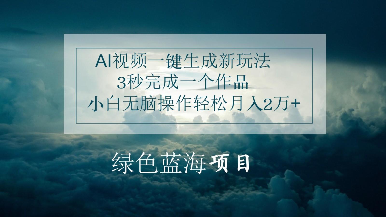 AI视频一键生成新玩法,3秒完成一个作品,小白无脑操作轻松月入2万+-蚂蚁汇资源分享项目网