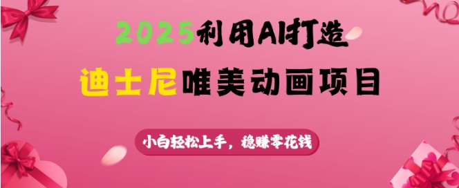 2025利用AI打造迪士尼唯美动画项目，小白轻松上手，稳挣零花钱-蚂蚁汇资源分享项目网
