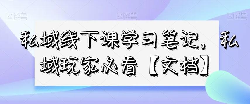 私域线下课学习笔记，​私域玩家必看【文档】-蚂蚁汇资源分享项目网