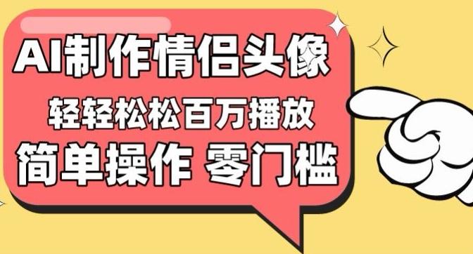 【零门槛高收益】情侣头像视频，播放量百万不是梦【揭秘】-蚂蚁汇资源分享项目网