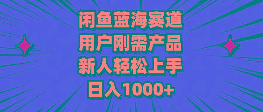 闲鱼蓝海赛道，用户刚需产品，新人轻松上手，日入1000+-蚂蚁汇资源分享项目网