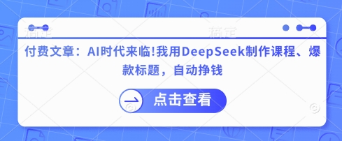付费文章：AI时代来临！我用DeepSeek制作课程、爆款标题，自动挣钱-蚂蚁汇资源分享项目网