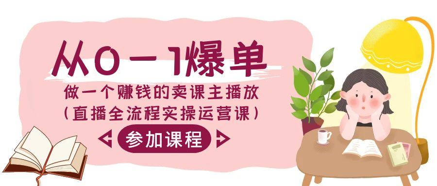 从0-1爆单做一个赚钱的卖课主播放(直播全流程实操运营课)-蚂蚁汇资源分享项目网