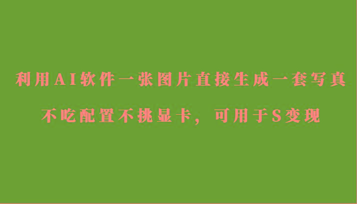 利用AI软件只需一张图片直接生成一套写真，不吃配置不挑显卡，可用于S变现-蚂蚁汇资源分享项目网