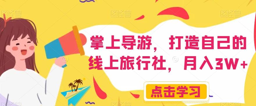 掌上导游，打造自己的线上旅行社，月入3W+【揭秘】-蚂蚁汇资源分享项目网
