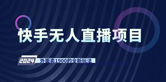 快手无人直播项目，外面卖1900的全新玩法-蚂蚁汇资源分享项目网