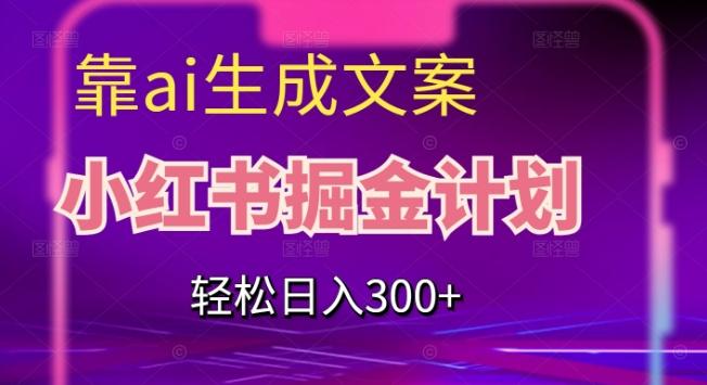 靠AI生成文案，小红书掘金计划，轻松日入300+【揭秘】-蚂蚁汇资源分享项目网