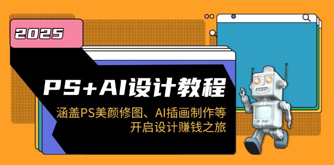 PS+AI设计教程：涵盖PS美颜修图、AI插画制作等，开启设计赚钱之旅-蚂蚁汇资源分享项目网