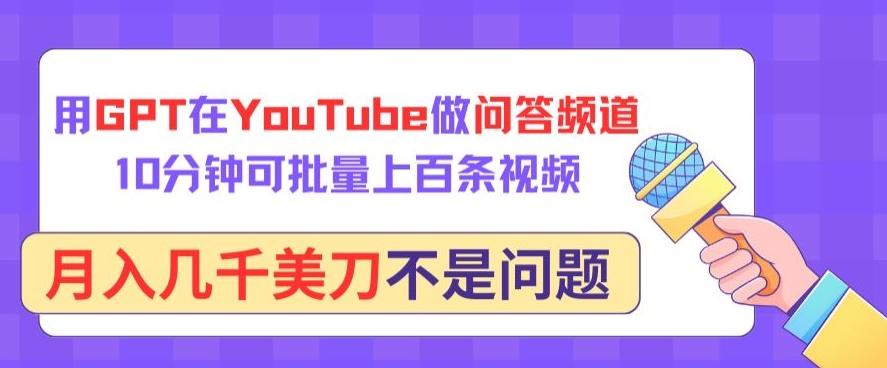 用GPT在YouTube做问答频道，10分钟可批量上百条视频，月入几千美刀不是问题【揭秘】-蚂蚁汇资源分享项目网