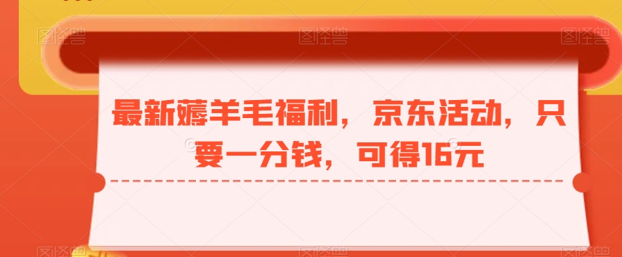 最新薅羊毛福利，京东活动，只要一分钱，可得16元-蚂蚁汇资源分享项目网