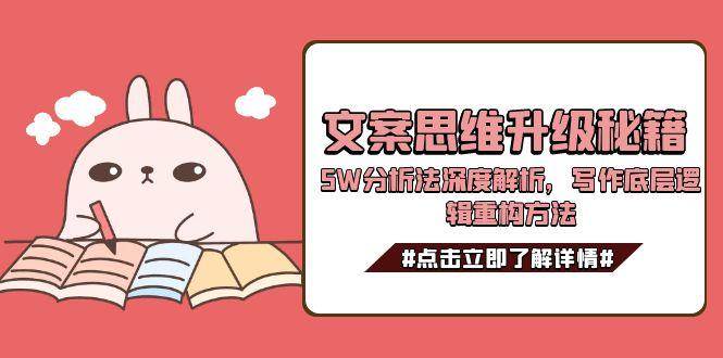文案思维升级秘籍，5W分析法深度解析，写作底层逻辑重构方法-蚂蚁汇资源分享项目网