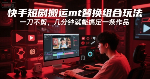 快手短剧搬运mt替换组合玩法，一刀不剪，几分钟就能搞定一条作品-蚂蚁汇资源分享项目网