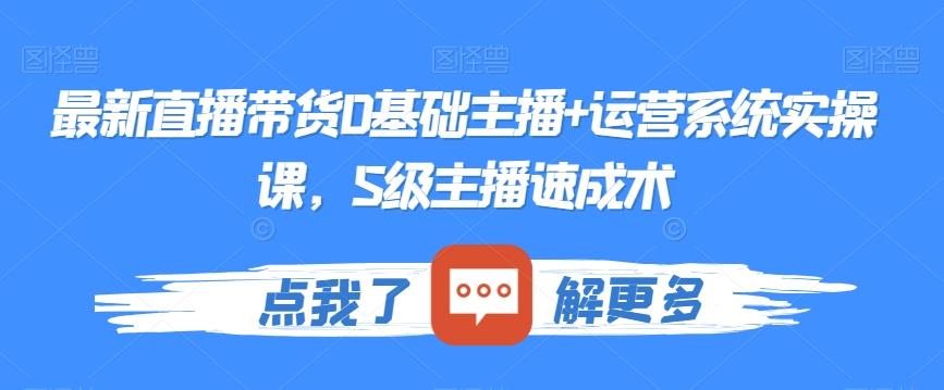 最新直播带货0基础主播+运营系统实操课，S级主播速成术-蚂蚁汇资源分享项目网