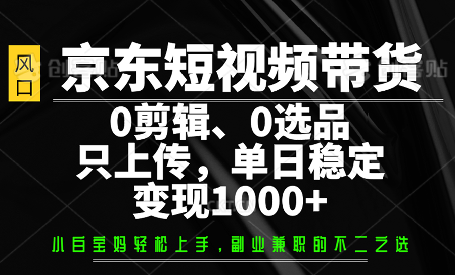 京东短视频带货，0剪辑，0选品，只上传，单日稳定变现1000+-蚂蚁汇资源分享项目网