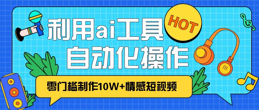 1分钟教你利用ai工具免费制作10W+情感视频,自动化批量操作,效率提升10倍！-蚂蚁汇资源分享项目网