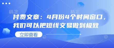 付费文章：4月份4个时间窗口，我们可以把短线交易做到极致-蚂蚁汇资源分享项目网