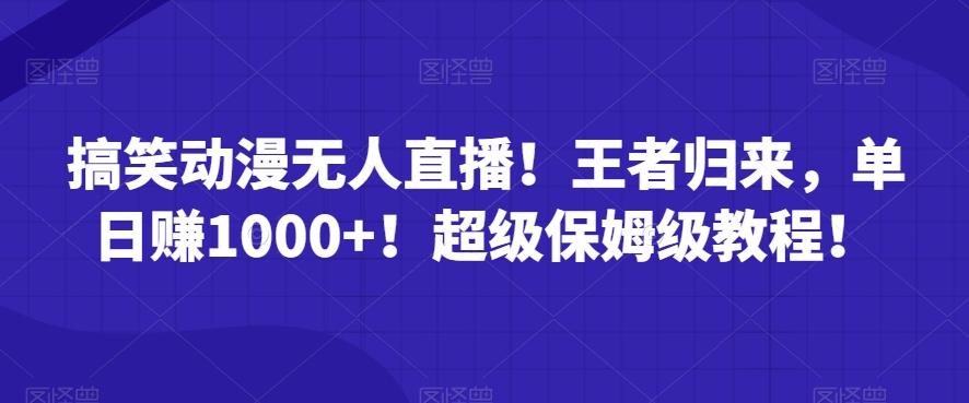 搞笑动漫无人直播！王者归来，单日赚1000+！超级保姆级教程！-蚂蚁汇资源分享项目网
