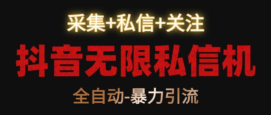 抖音无限私信机！采集+私信+关注，全自动暴力引流！-蚂蚁汇资源分享项目网