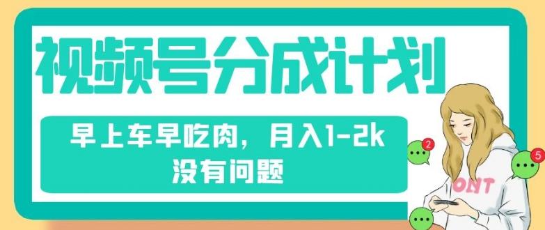视频号分成计划，纯搬运不需要剪辑去重，早上车早吃肉，月入1-2k没有问题-蚂蚁汇资源分享项目网